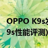 OPPO K9s发布时间定于10月20日(OPPO K9s性能评测)
