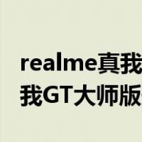 realme真我GT大师版参数配置表(Realme真我GT大师版值得入手？)