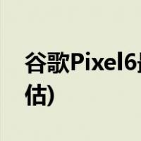 谷歌Pixel6最严重缺点(谷歌Pixel6优劣势评估)