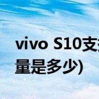 vivo S10支持多少w快充(vivo S10的电池容量是多少)