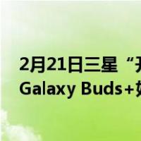 2月21日三星“开门红”送惊喜 Galaxy Watch Active2和Galaxy Buds+好价来袭